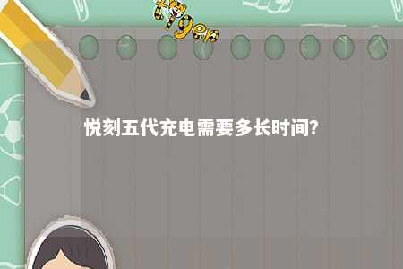 悦刻五代充电需要多长时间
？ 